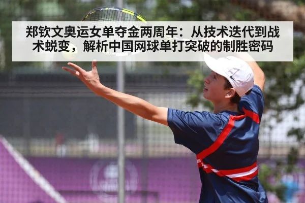 郑钦文奥运女单夺金两周年：从技术迭代到战术蜕变，解析中国网球单打突破的制胜密码