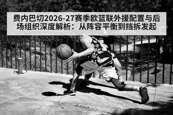 费内巴切2026-27赛季欧篮联外援配置与后场组织深度解析：从阵容平衡到挡拆发起