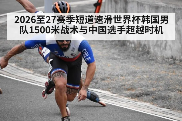 2026至27赛季短道速滑世界杯韩国男队1500米战术与中国选手超越时机