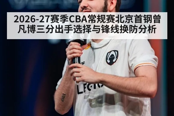 2026-27赛季CBA常规赛北京首钢曾凡博三分出手选择与锋线换防分析